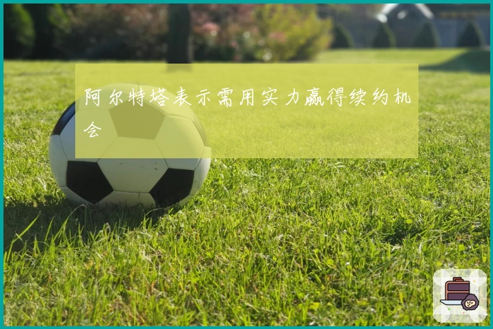 阿尔特塔表示需用实力赢得续约机会