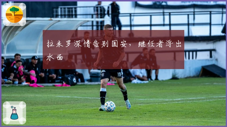 拉米罗深情告别国安，继任者浮出水面