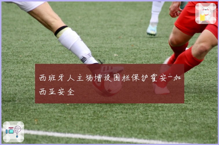 西班牙人主场增设围栏保护霍安-加西亚安全