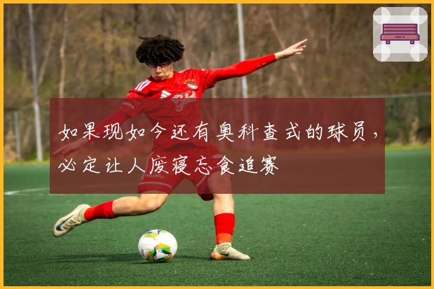 如果现如今还有奥科查式的球员，必定让人废寝忘食追赛