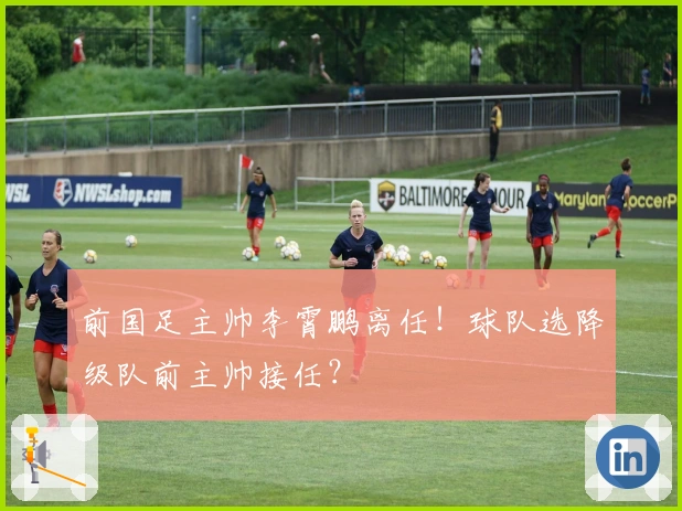 前国足主帅李霄鹏离任！球队选降级队前主帅接任？
