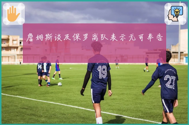 詹姆斯谈及保罗离队表示无可奉告