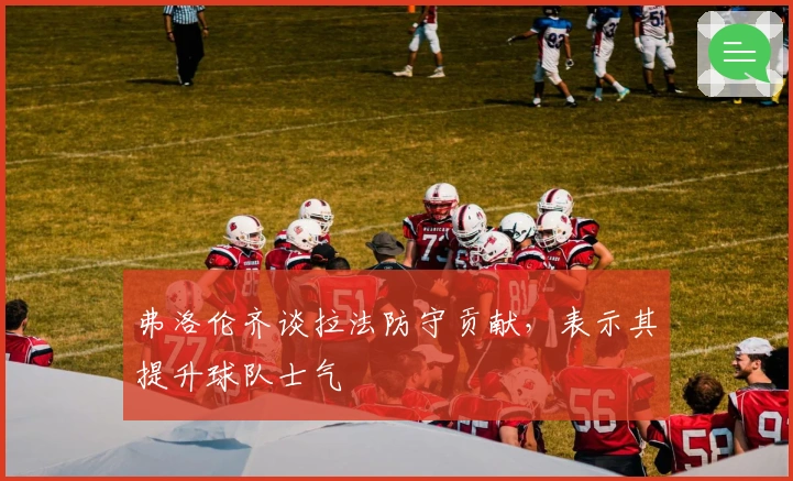 弗洛伦齐谈拉法防守贡献，表示其提升球队士气