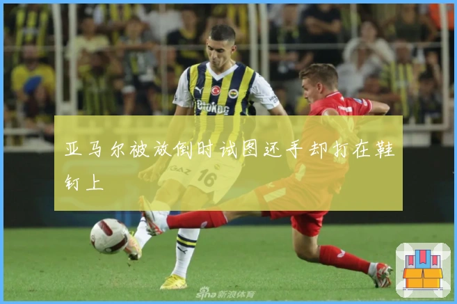亚马尔被放倒时试图还手却打在鞋钉上