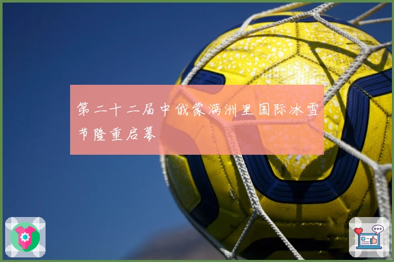 第二十二届中俄蒙满洲里国际冰雪节隆重启幕